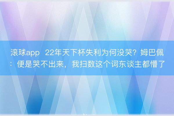 滚球app 22年天下杯失利为何没哭?姆巴佩:便是哭不出来,我扫数这个词东谈主都懵了