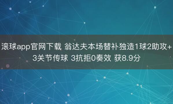 滚球app官网下载 翁达夫本场替补独造1球2助攻+3关节传球 3抗拒0奏效 获8.9分