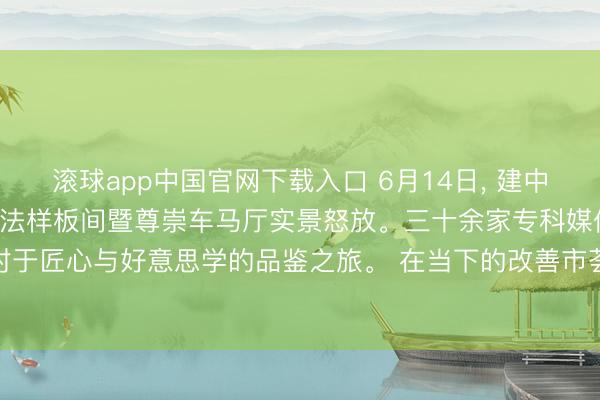 滚球app中国官网下载入口 6月14日， 建中·九樾云筑216㎡云颂工法样板间暨尊崇车马厅实景怒放。三十余家专科媒体应邀到访， 共赴一场对于匠心与好意思学的品鉴之旅。 在当下的改善市荟萃， 着实勇于把“看不见的工程”齐全透明化呈现的神情