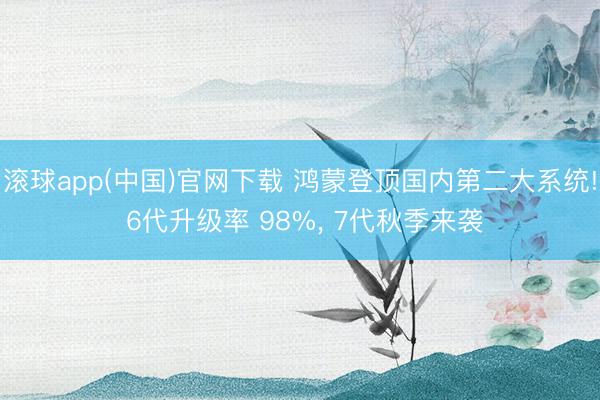滚球app(中国)官网下载 鸿蒙登顶国内第二大系统! 6代升级率 98%， 7代秋季来袭