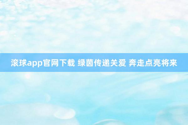 滚球app官网下载 绿茵传递关爱 奔走点亮将来