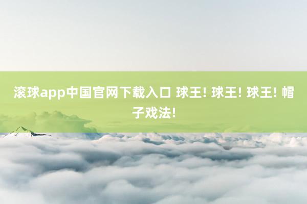 滚球app中国官网下载入口 球王! 球王! 球王! 帽子戏法!
