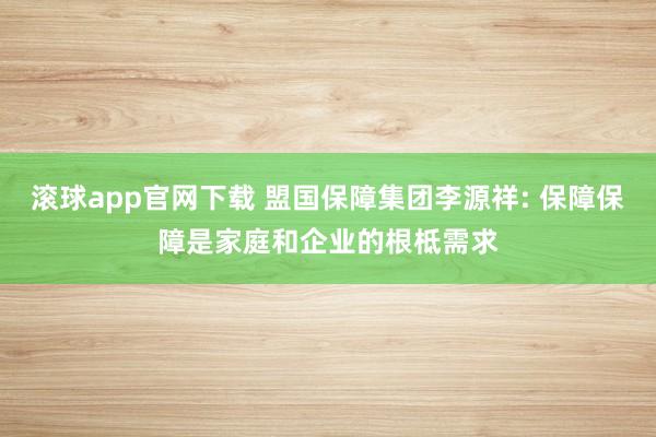 滚球app官网下载 盟国保障集团李源祥: 保障保障是家庭和企业的根柢需求