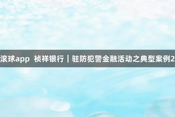 滚球app  祯祥银行︱驻防犯警金融活动之典型案例2
