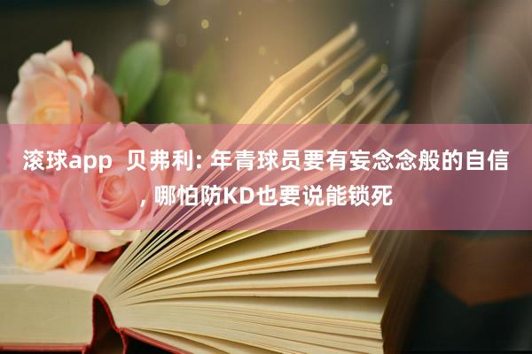 滚球app  贝弗利: 年青球员要有妄念念般的自信, 哪怕防KD也要说能锁死