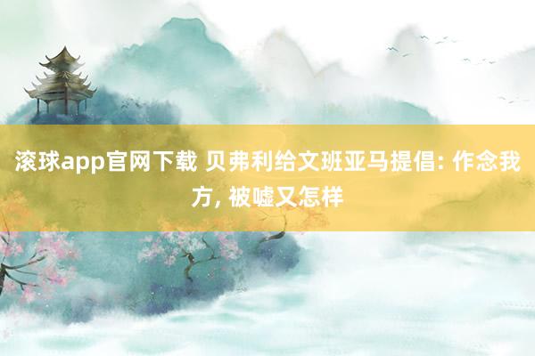 滚球app官网下载 贝弗利给文班亚马提倡: 作念我方, 被嘘又怎样