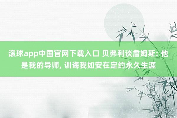 滚球app中国官网下载入口 贝弗利谈詹姆斯: 他是我的导师， 训诲我如安在定约永久生涯